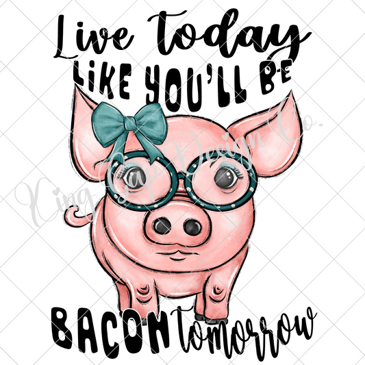 Live Today Like You'll Be Bacon Tomorrow | Cute Pig PNG For Sublimation Or DTF To Make T-Shirts, Dish Towels, Tumblers, Mugs | Also Works For Making Stickers, Scrapbooking And More | High Resolution